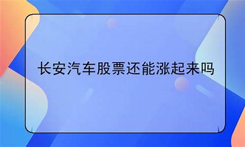 长安汽车股票会涨吗是真的吗_长安汽车股票还有机会吗